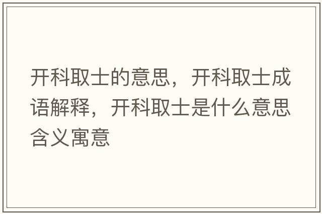 開(kāi)科取士的意思，開(kāi)科取士成語(yǔ)解釋?zhuān)_(kāi)科取士是什么意思含義寓意