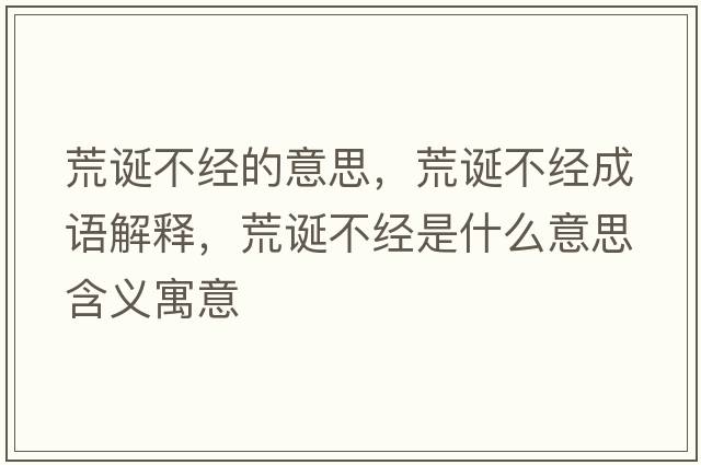 荒誕不經(jīng)的意思，荒誕不經(jīng)成語(yǔ)解釋?zhuān)恼Q不經(jīng)是什么意思含義寓意