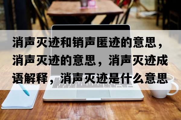 消聲滅跡和銷(xiāo)聲匿跡的意思，消聲滅跡的意思，消聲滅跡成語(yǔ)解釋?zhuān)暅幺E是什么意思含義寓意