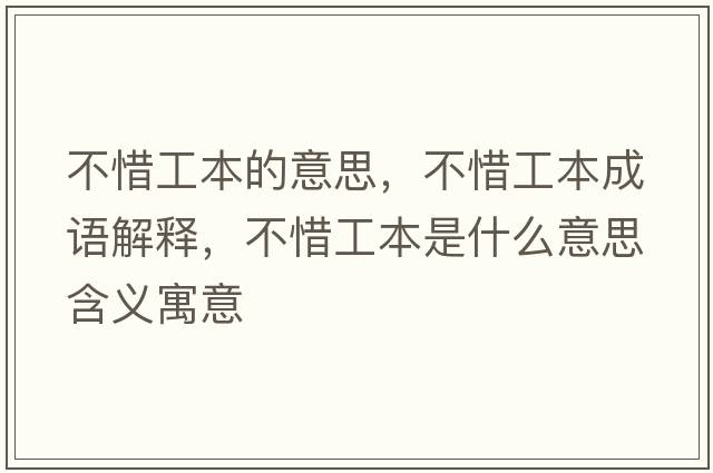 不惜工本的意思，不惜工本成語(yǔ)解釋?zhuān)幌Чけ臼鞘裁匆馑己x寓意