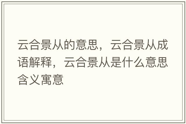 云合景從的意思，云合景從成語(yǔ)解釋?zhuān)坪暇皬氖鞘裁匆馑己x寓意