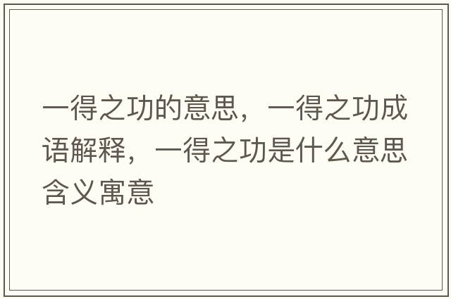 一得之功的意思，一得之功成語(yǔ)解釋?zhuān)坏弥κ鞘裁匆馑己x寓意