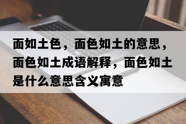面如土色，面色如土的意思，面色如土成語(yǔ)解釋?zhuān)嫔缤潦鞘裁匆馑己x寓意