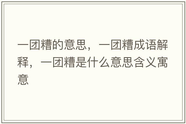 一團糟的意思，一團糟成語(yǔ)解釋?zhuān)粓F糟是什么意思含義寓意