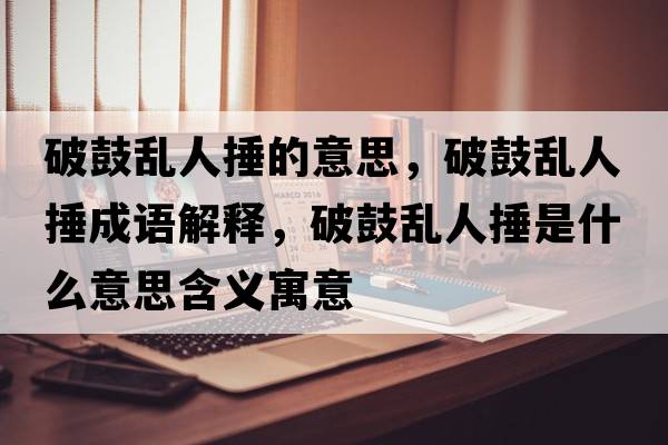 破鼓亂人捶的意思，破鼓亂人捶成語(yǔ)解釋?zhuān)乒膩y人捶是什么意思含義寓意