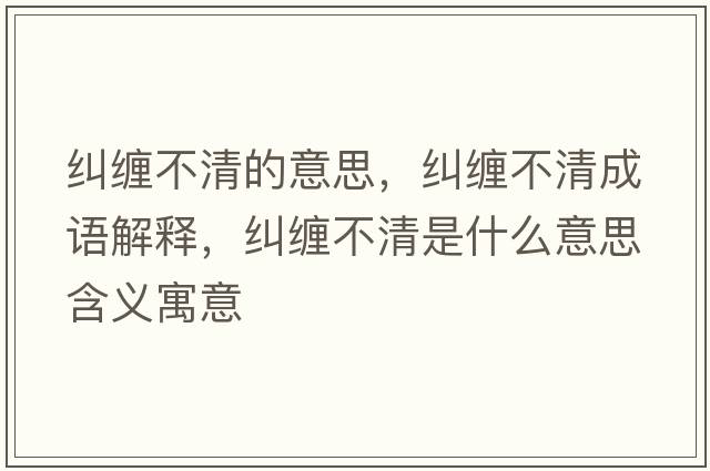 糾纏不清的意思，糾纏不清成語(yǔ)解釋?zhuān)m纏不清是什么意思含義寓意