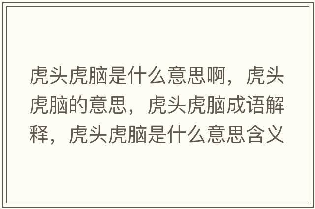 虎頭虎腦是什么意思啊，虎頭虎腦的意思，虎頭虎腦成語(yǔ)解釋?zhuān)㈩^虎腦是什么意思含義寓意