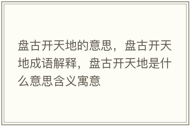 盤(pán)古開(kāi)天地的意思，盤(pán)古開(kāi)天地成語(yǔ)解釋?zhuān)P(pán)古開(kāi)天地是什么意思含義寓意