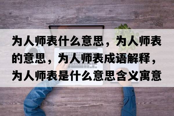 為人師表什么意思，為人師表的意思，為人師表成語(yǔ)解釋?zhuān)瑸槿藥煴硎鞘裁匆馑己x寓意
