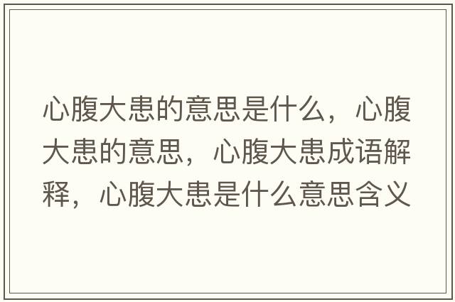 心腹大患的意思是什么，心腹大患的意思，心腹大患成語(yǔ)解釋?zhuān)母勾蠡际鞘裁匆馑己x寓意