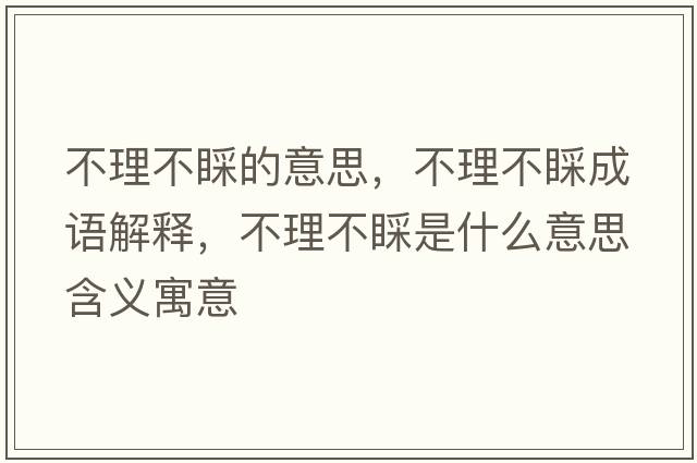 不理不睬的意思，不理不睬成語(yǔ)解釋?zhuān)焕聿徊鞘鞘裁匆馑己x寓意
