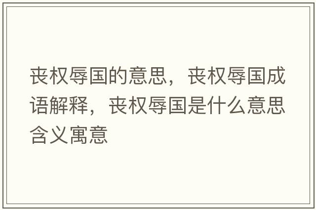 喪權辱國的意思，喪權辱國成語(yǔ)解釋?zhuān)瑔蕶嗳鑷鞘裁匆馑己x寓意
