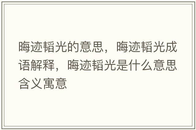 晦跡韜光的意思，晦跡韜光成語(yǔ)解釋?zhuān)捋E韜光是什么意思含義寓意