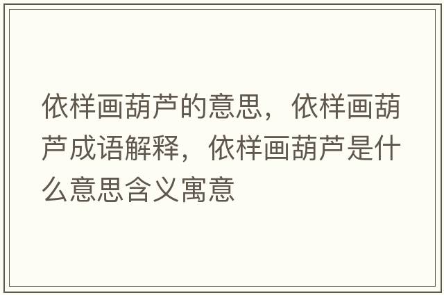 依樣畫(huà)葫蘆的意思，依樣畫(huà)葫蘆成語(yǔ)解釋?zhuān)罉赢?huà)葫蘆是什么意思含義寓意