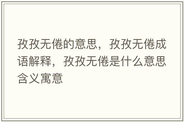 孜孜無(wú)倦的意思，孜孜無(wú)倦成語(yǔ)解釋?zhuān)巫螣o(wú)倦是什么意思含義寓意