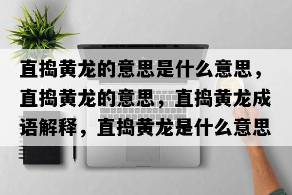直搗黃龍的意思是什么意思，直搗黃龍的意思，直搗黃龍成語(yǔ)解釋?zhuān)睋v黃龍是什么意思含義寓意