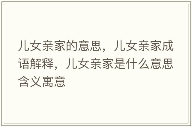 兒女親家的意思，兒女親家成語(yǔ)解釋?zhuān)瑑号H家是什么意思含義寓意