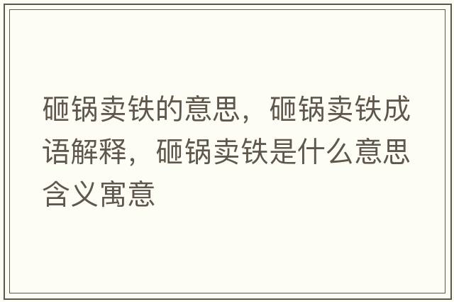 砸鍋賣(mài)鐵的意思，砸鍋賣(mài)鐵成語(yǔ)解釋?zhuān)义佡u(mài)鐵是什么意思含義寓意