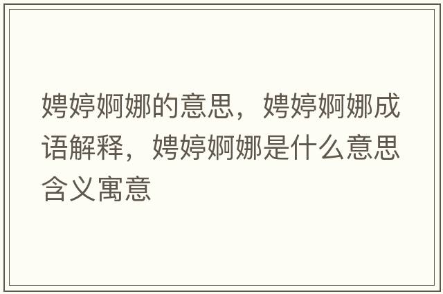 娉婷婀娜的意思，娉婷婀娜成語(yǔ)解釋?zhuān)虫面鼓仁鞘裁匆馑己x寓意