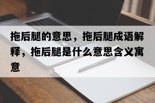 拖后腿的意思，拖后腿成語(yǔ)解釋?zhuān)虾笸仁鞘裁匆馑己x寓意