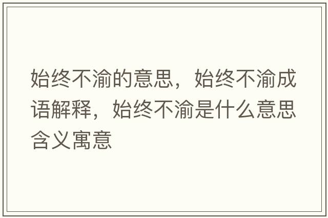 始終不渝的意思，始終不渝成語(yǔ)解釋?zhuān)冀K不渝是什么意思含義寓意