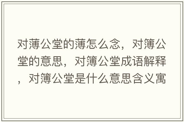 對薄公堂的薄怎么念，對簿公堂的意思，對簿公堂成語(yǔ)解釋?zhuān)瑢Σ竟檬鞘裁匆馑己x寓意