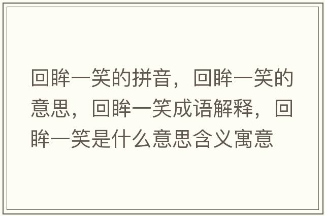 回眸一笑的拼音，回眸一笑的意思，回眸一笑成語(yǔ)解釋?zhuān)仨恍κ鞘裁匆馑己x寓意