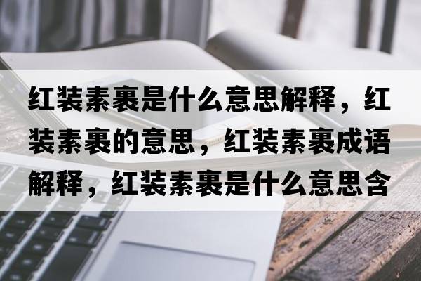 紅裝素裹是什么意思解釋?zhuān)t裝素裹的意思，紅裝素裹成語(yǔ)解釋?zhuān)t裝素裹是什么意思含義寓意