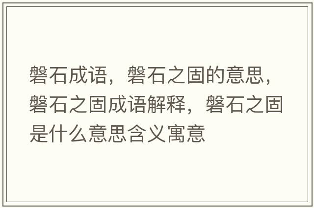 磐石成語(yǔ)，磐石之固的意思，磐石之固成語(yǔ)解釋?zhuān)褪淌鞘裁匆馑己x寓意