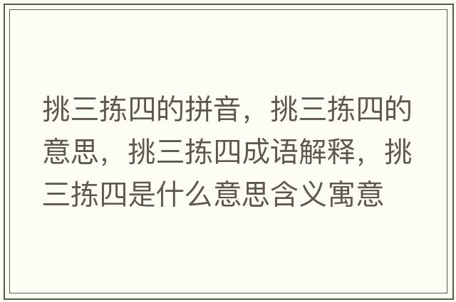 挑三揀四的拼音，挑三揀四的意思，挑三揀四成語(yǔ)解釋?zhuān)羧龗氖鞘裁匆馑己x寓意