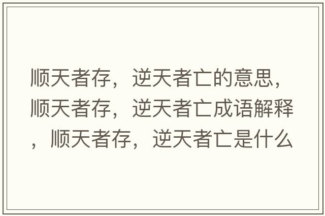 順天者存，逆天者亡的意思，順天者存，逆天者亡成語(yǔ)解釋?zhuān)樚煺叽?，逆天者亡是什么意思含義寓意