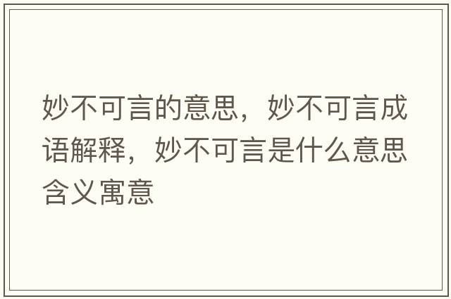 妙不可言的意思，妙不可言成語(yǔ)解釋?zhuān)畈豢裳允鞘裁匆馑己x寓意
