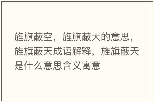 旌旗蔽空，旌旗蔽天的意思，旌旗蔽天成語(yǔ)解釋?zhuān)浩毂翁焓鞘裁匆馑己x寓意