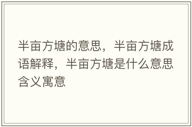 半畝方塘的意思，半畝方塘成語(yǔ)解釋?zhuān)氘€方塘是什么意思含義寓意