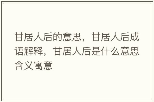 甘居人后的意思，甘居人后成語(yǔ)解釋?zhuān)示尤撕笫鞘裁匆馑己x寓意
