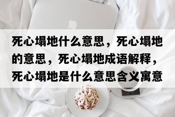 死心塌地什么意思，死心塌地的意思，死心塌地成語(yǔ)解釋?zhuān)佬乃厥鞘裁匆馑己x寓意