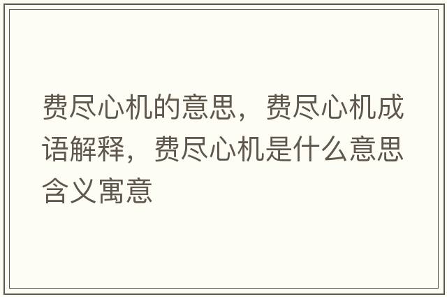 費盡心機的意思，費盡心機成語(yǔ)解釋?zhuān)M盡心機是什么意思含義寓意