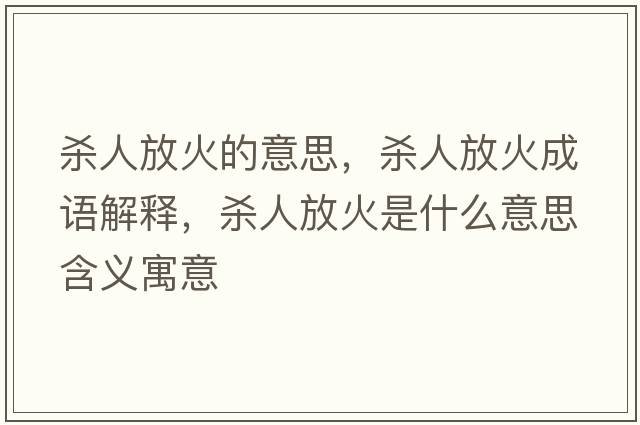 殺人放火的意思，殺人放火成語(yǔ)解釋?zhuān)瑲⑷朔呕鹗鞘裁匆馑己x寓意