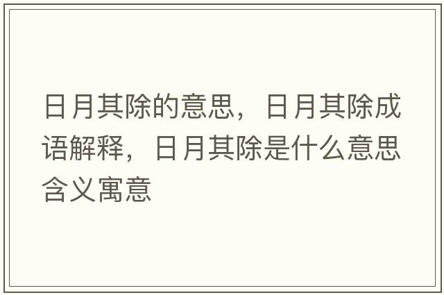 日月其除的意思，日月其除成語(yǔ)解釋?zhuān)赵缕涑鞘裁匆馑己x寓意