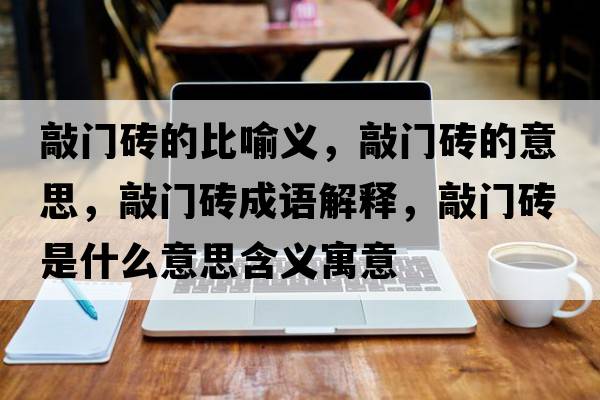 敲門(mén)磚的比喻義，敲門(mén)磚的意思，敲門(mén)磚成語(yǔ)解釋?zhuān)瞄T(mén)磚是什么意思含義寓意