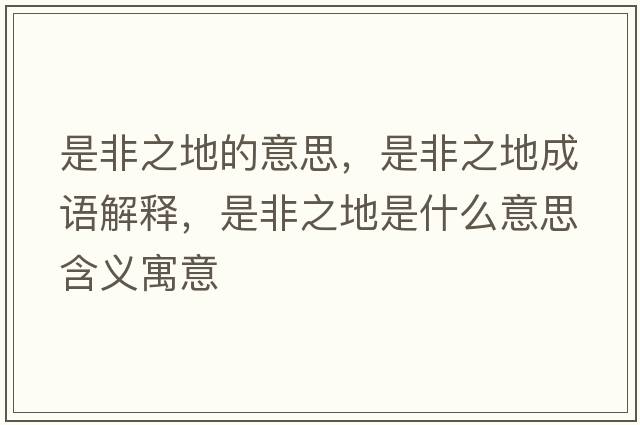 是非之地的意思，是非之地成語(yǔ)解釋?zhuān)欠侵厥鞘裁匆馑己x寓意
