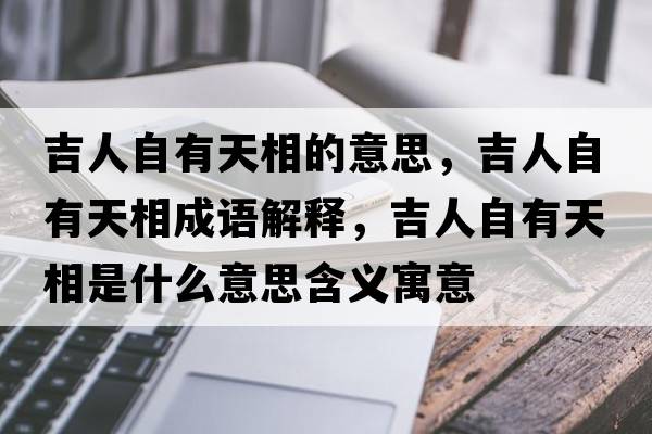 吉人自有天相的意思，吉人自有天相成語(yǔ)解釋?zhuān)俗杂刑煜嗍鞘裁匆馑己x寓意