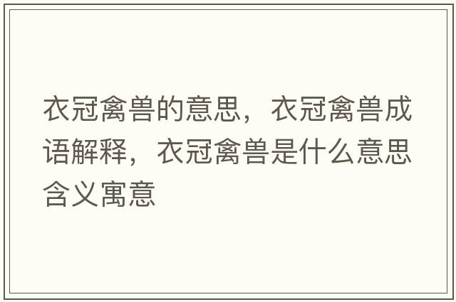 衣冠禽獸的意思，衣冠禽獸成語(yǔ)解釋?zhuān)鹿谇莴F是什么意思含義寓意