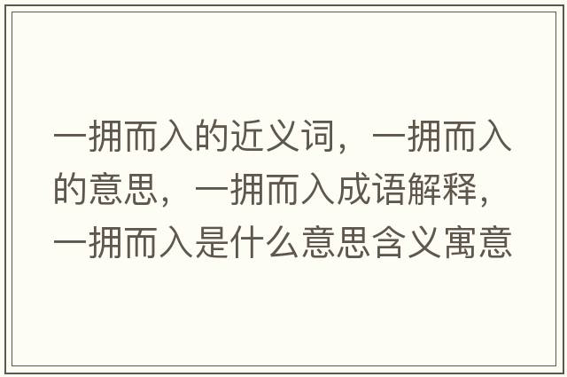 一擁而入的近義詞，一擁而入的意思，一擁而入成語(yǔ)解釋?zhuān)粨矶胧鞘裁匆馑己x寓意