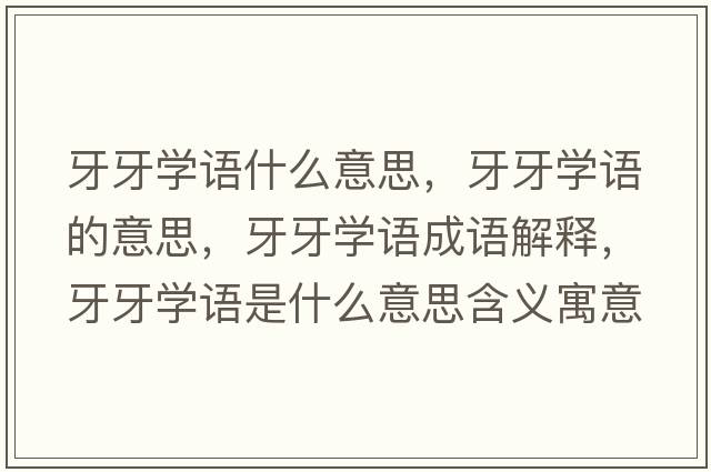 牙牙學(xué)語(yǔ)什么意思，牙牙學(xué)語(yǔ)的意思，牙牙學(xué)語(yǔ)成語(yǔ)解釋?zhuān)姥缹W(xué)語(yǔ)是什么意思含義寓意