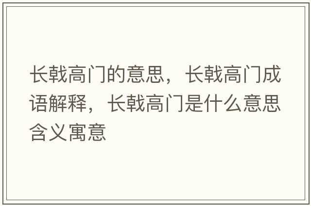 長(cháng)戟高門(mén)的意思，長(cháng)戟高門(mén)成語(yǔ)解釋?zhuān)L(cháng)戟高門(mén)是什么意思含義寓意