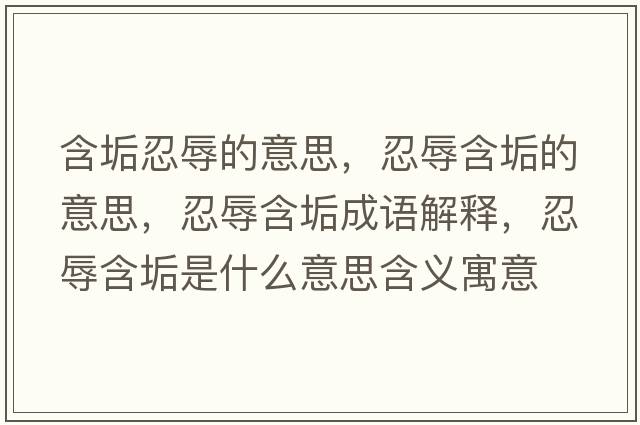 含垢忍辱的意思，忍辱含垢的意思，忍辱含垢成語(yǔ)解釋?zhuān)倘韬甘鞘裁匆馑己x寓意