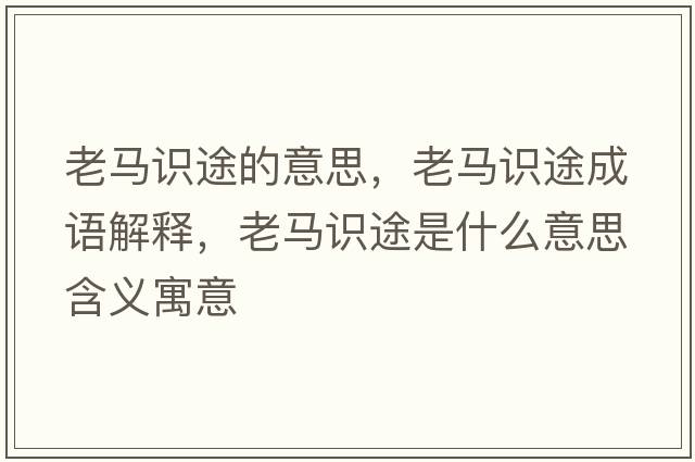 老馬識途的意思，老馬識途成語(yǔ)解釋?zhuān)像R識途是什么意思含義寓意