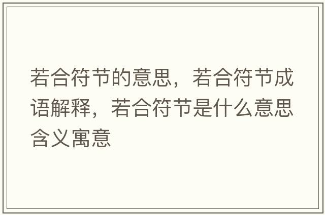 若合符節的意思，若合符節成語(yǔ)解釋?zhuān)艉戏澥鞘裁匆馑己x寓意