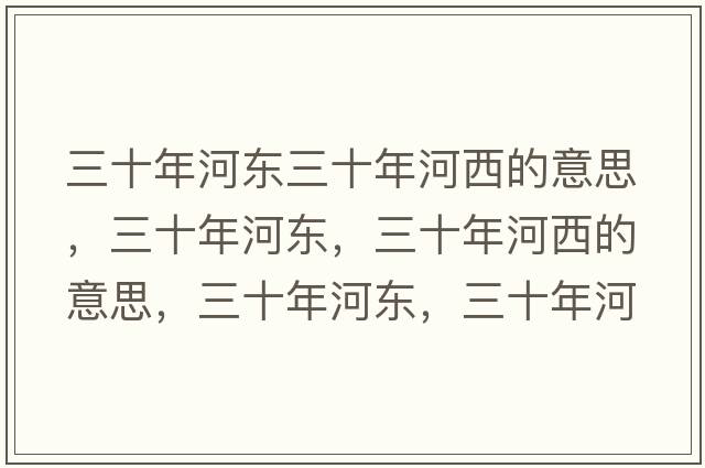 三十年河東三十年河西的意思，三十年河東，三十年河西的意思，三十年河東，三十年河西成語(yǔ)解釋?zhuān)旰訓|，三十年河西是什么意思含義寓意